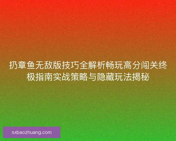 扔章鱼无敌版技巧全解析畅玩高分闯关终极指南实战策略与隐藏玩法揭秘