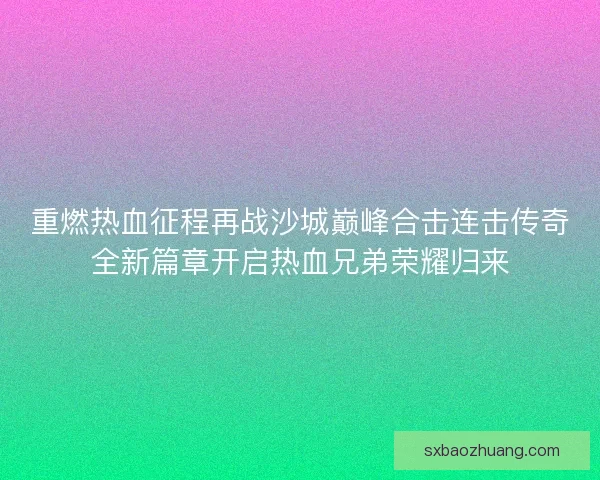 重燃热血征程再战沙城巅峰合击连击传奇全新篇章开启热血兄弟荣耀归来