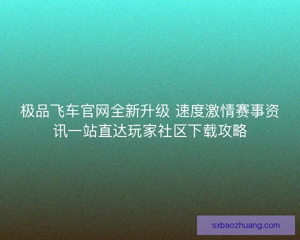 极品飞车官网全新升级 速度激情赛事资讯一站直达玩家社区下载攻略