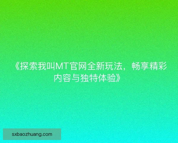 《探索我叫MT官网全新玩法，畅享精彩内容与独特体验》